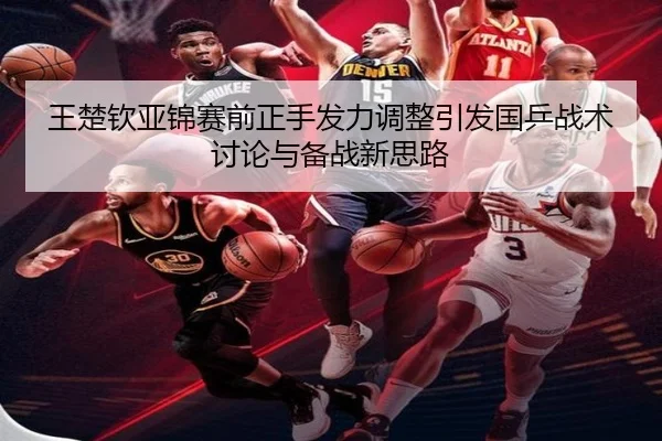 王楚钦亚锦赛前正手发力调整引发国乒战术讨论与备战新思路 | c7c7.app